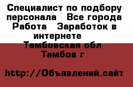 Специалист по подбору персонала - Все города Работа » Заработок в интернете   . Тамбовская обл.,Тамбов г.